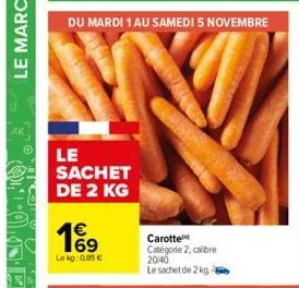 du mardi 1 au samedi 5 novembre  le sachet de 2 kg  19  lekg: 0.85€  carotte  catégode 2, calibre 