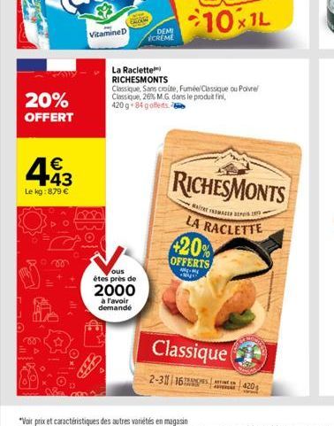 20% OFFERT  443  €  Le kg: 879 €  Vitamine D  La Raclette  RICHESMONTS  DEMI ECREME  ous  étes près de  2000  à l'avoir demandé  Classique, Sans croute, Fuméel Classique ou Poivre Classique, 26% M.G d