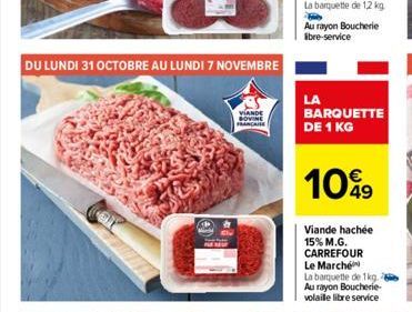 DU LUNDI 31 OCTOBRE AU LUNDI 7 NOVEMBRE  VIANDE SOVINE  FRANCA  Au rayon Boucherie libre-service  LA  BARQUETTE DE 1 KG  1099  Viande hachée 15% M.G. CARREFOUR Le Marché  La barquette de 1kg. Au rayon