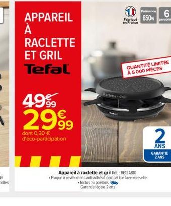 APPAREIL  À  А  RACLETTE  ET GRIL Tefal  Pussance Fabriqué 850w personnes en France  6  Raclette-Grill  Inclus:6 poélons Garantie légale 2 ans  QUANTITÉ LIMITÉE À 5000 PIÈCES  Appareil à raclette et g