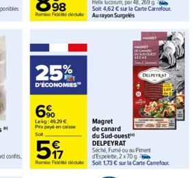 25%  D'ÉCONOMIES"  6%  Lekg: 49.29 € Prix payé en caisse  Sot  Magret  de canard  du Sud-ouest™  DELPEYRAT  5  Séché, Fumé ou au Piment d'Espelette, 2 x 70 g  Remise Fidel deute Soit 1,73 € sur la Car