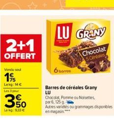 Vendu seul  19/  Lekg: 14€ Les 3 pour  2+1  OFFERT  350  Le kg: 9.33 €  6 barres  LU GRANY  Chocolat 5 Céréales  Barres de céréales Grany  LU Chocolat, Pomme ou Noisettes par 6, 125 g  Autres variétés