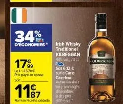 34%  d'économies  179⁹9  le l:25,70 € prix payé en caisse soit  1187  romise fidelisé déduite  disponibles  à des prix différents.  irish whisky traditionel kilbeggan 40% vol, 70 cl b soit 6,12 € sur 