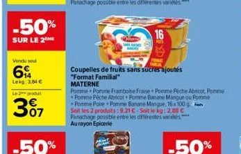 -50%  sur le 2 me  vendu seul  6  lekg: 3,84 €  le 2 produt  307  p  ter  coupelles de fruits sans sucres ajoutés  "format familial"  materne  pomme pomme framboise fraise pomme pêche abricot, pomme p