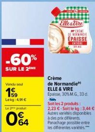 Vendu sout  Lekg: 4,91 €  Le 2 produit  04  -60%  SUR LE 2 ME  Elle&Vire  W CREVE DE NORMANDIE ÉPAISSE ENTERE SENG  Crème  de Normandie ELLE & VIRE Épaisse, 30% M.G. 33 d.  Soit les 2 produits: 2,23 €