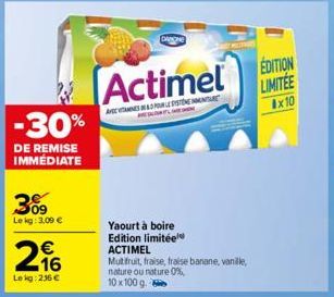 -30%  DE REMISE IMMÉDIATE  3%9  Le kg: 3,00 €  € 16  Lekg: 236 €  DARONE  Actimel  AVEC DEMANARE  Yaourt à boire Edition limitée  ACTIMEL  Mut fruit, fraise, fraise banane, vanille, nature ou nature 0