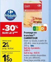 H Produits  Cerror  -30%  SUR LE 2 ME  Vendu seul  215  Le kg: 1075 €  Le 2 produ  50  EDAM  NUTRE-SCORE  Fromage en tranches  BCDE  CARREFOUR  Edam ou Gouda, à partir de 24% M.G. dans le produit fini