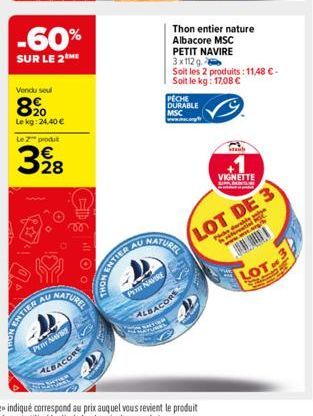 -60%  SUR LE 2  Vendu seul  8⁹0  Le kg: 24,40 €  Le produt  398  28  MALEH ENTILE  AU  NATUREL  PERY NAVE  ALBACORE  ENTIER AU  PIT NAVIRE  ALBACORE  PECHE  DURABLE  MSC www.mc.org  Thon entier nature