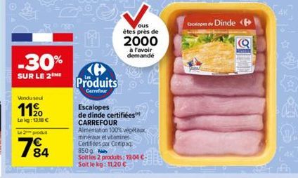 -30%  SUR LE 2 ME  Vendu seul  1190  Le kg: 13.18 €  L2produ  84  Produits  Carrefour  Escalopes de dinde certifiées CARREFOUR Alimentation 100% végétaux, minéraux et vitamines Certifiées por Certipaq