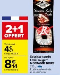 2+1  OFFERT  Vendu seul  4.07  Le kg: 18,00 €  Les 3 pour  814  €  Lekg: 12,06 €  MONTAGNE NOIRE  Saucisse Seche Courbe  MAN  R  Saucisse courbe Label rouge MONTAGNE NOIRE 225 g. Existe aussi en droit