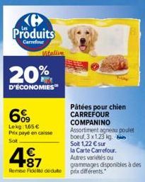 Produits  Carrefour  20%  D'ÉCONOMIES  Pâtées pour chien  CARREFOUR  COMPANINO Assortiment agneau poulet boeuf, 3x1.23 kg. Soit 1,22 € sur  la Carte Carrefour. Autres variétés ou grammages disponibles