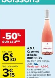 -50%  SUR LE 2 ME  Les 2 pour  6.30  Soit La bouteille  395  A.O.P. Cabernet  d'Anjou DUC DE LYS Ou A.O.P. Rosé d'Anjou, 75 cl Vendu seul: 4,20 €. Autres variétés ou grammages disponibles à des prix d