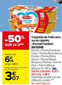 -50%  SUR LE 2 ME  Vendu seul  Lekg: 3,84 €  Le 2 produit  307  aterne  SANS SUCRES AUTES  16  POTS  B  FORMAT  FAMILIAL  Coupelles de fruits sans sucres ajoutés «Format Familial MATERNE  Pomme Pomme 