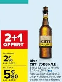 2+1  offert  vendu seul  2%  lel: 3,87 € les 3 pour  5%  580  lel:2,58 €  ch  blonde  bière  ch'ti l'originale blonde 6,8 %vol, ou ambrée 6,2% vol., 75 d. autres variétés disponibles à des prix différ