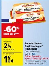 Vendu soul  2⁹⁹9  Le kg: 1151 € Le 2 produt  104  -60%  SUR LE 2 ME  SOVE  PRESIDENT  Beurrier Saveur  PRESIDENT Pourrier Saveur  Jul  Beurrier Saveur Gastronomique PRÉSIDENT Doux ou Demi-sel 225 g So