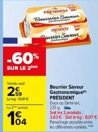 vendu soul  2⁹⁹9  le kg: 1151 € le 2 produt  104  -60%  sur le 2 me  sove  president  beurrier saveur  president pourrier saveur  jul  beurrier saveur gastronomique président doux ou demi-sel 225 g so