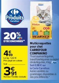 ℗ Produits  Carrefour  20%  D'ÉCONOMIES™  +89 Le kg: 122 € Prix payé en caisse  Sot  31  Remise Fidelite déduite des prix différents.  Vitative  DEGENER  Multicroquettes pour chat CARREFOUR  COMPANINO