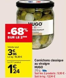 KX  Vendu soul  386  Lekg: 18,38 €  Le 2 produit  124  -68%  SUR LE 2 ME  HUGO  -() HON FRANÇAIS  Cornichons classique au vinaigre HUGO  210 g  Soit les 2 produits: 5,10 €- Soit le kg: 12,14 € 