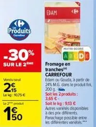 h produits  cerror  -30%  sur le 2 me  vendu seul  215  le kg: 1075 €  le 2 produ  50  edam  nutre-score  fromage en tranches  bcde  carrefour  edam ou gouda, à partir de 24% m.g. dans le produit fini