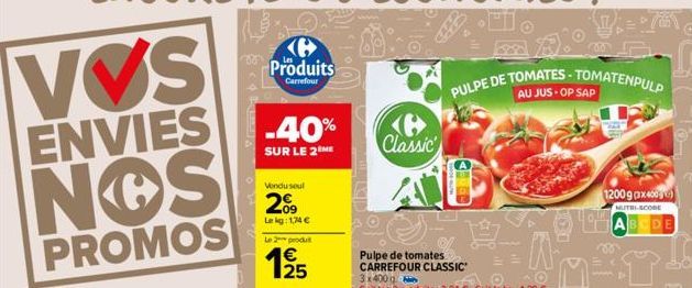 VVS  ENVIES  NOS  PROMOS  Produits  Carrefour  -40%  SUR LE 2 ME  Vendu soul  2009  Lekg: 1,74 €  Le 2 produt  19/15  Classic  PULPE DE TOMATES-TOMATENPULP  AU JUS OP SAP  .HI.  AMET  12009 (3x400)  N