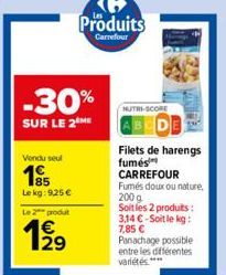 -30%  SUR LE 2 ME  Vendu seul  Le kg: 9,25 €  Le 2 produt  1⁹9  Produits  Carrefour  NUTRI-SCORE  Filets de harengs fumés CARREFOUR Fumés doux ou nature, 200 g  Soit les 2 produits : 3.14 €-Soit le kg