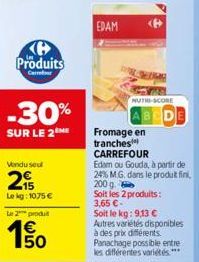 H Produits  Cerror  -30%  SUR LE 2 ME  Vendu seul  215  Le kg: 1075 €  Le 2 produ  50  EDAM  NUTRE-SCORE  Fromage en tranches  BCDE  CARREFOUR  Edam ou Gouda, à partir de 24% M.G. dans le produit fini