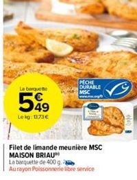 La barquette  549  Lekg: 1373€  PECHE DURABLE MSC  Filet de limande meunière MSC MAISON BRIAU  La barquette de 400 g.  Au rayon Poissonnerie libre service 