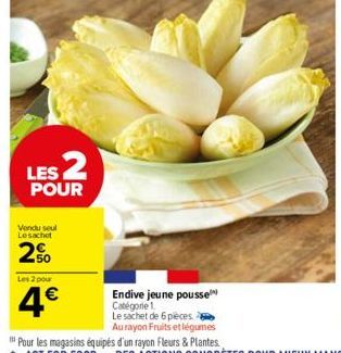 LES 2  POUR  Vendu seul  Le sachet  2%  Les 2 pour  4€  Endive jeune pousse Catégone 1  Le sachet de 6 pièces  Au rayon Fruits et légumes 