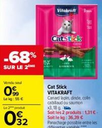 -68%  SUR LE 2 ME  Vendu soul  99  Le kg: 55 €  Le 2  produt  02  15%  Vitakraft 3pm  CatStick  ANN  Cat Stick  VITAKRAFT  dank  Canard lapin, dinde, colin cabilaud ou saumon  x3, 18 g  Soit les 2 pro