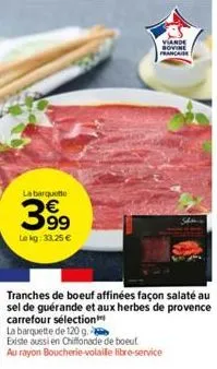 la barquette  €  399  le kg: 33.25 €  viande sovine francai  tranches de boeuf affinées façon salaté au sel de guérande et aux herbes de provence carrefour sélection  la barquette de 120 g.  existe au