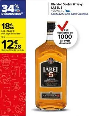 34%  d'économies™  18%  lel: 18.60€ prix payé en caisse soit  12⁹8  remise fidelté dédute  fo  ort  blended scotch whisky label 5  40% vol, 1l soit 6,32 € sur la carte carrefour.  v  ous êtes près de 