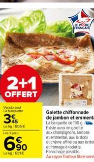 2+1  OFFERT  Vendu sout  La barquette  345  Le kg: 186 € Les 3 pour  69⁰  Le kg: 1211€  LE PORS  Existe aussi en galette  aux champignons, lardons  et emmental, aux lardons et chèvre affiné ou aux lar