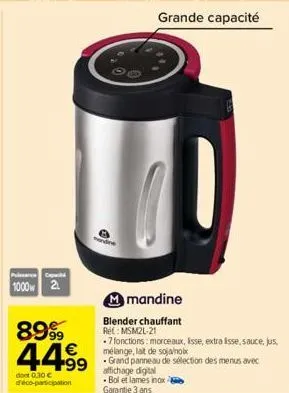 capaci  1000 2  8999  44.99  dont 0,30 € d'éco-participation  bol et lames inox garantie 3 ans  grande capacité  m mandine  blender chauffant rel: msm2l-21  -7 fonctions: morceaux, esse, extra esse, s