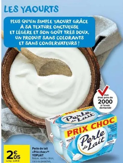 les yaourts  plus qu'un simple yaourt grâce à sa texture onctueuse et légère et son goût très doux. un produit sans colorants et sans conservateurs !  205  lekg: 2,05 €  you  perle da lait  prix choc 