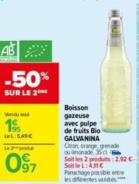 Vendu seul  195  LeL: 549€  Le 2 produt  097  Boisson gazeuse avec pulpe de fruits Bio  GALVANINA  Citron, orange, grenade  ou limonade, 35 cl  Soit les 2 produits: 2,92 € - Soit le L:4,11 €  Panachag