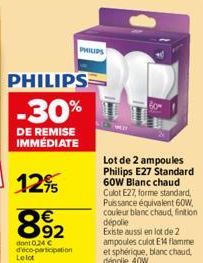 PHILIPS -30%  DE REMISE IMMÉDIATE  12%  PHILIPS  € 92  dont 0,24 € d'éco-participation Le lot  Lot de 2 ampoules Philips E27 Standard 60W Blanc chaud Culot E27, forme standard, Puissance équivalent 60