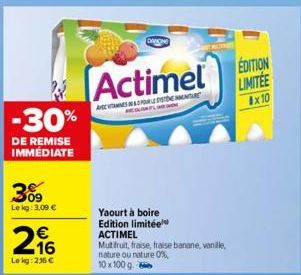 -30%  DE REMISE IMMÉDIATE  3%9  Le kg: 3,00 €  € 16  Lekg: 236 €  DARONE  Actimel  AVEC DEMANARE  Yaourt à boire Edition limitée  ACTIMEL  Mut fruit, fraise, fraise banane, vanille, nature ou nature 0