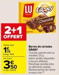 2+1  offert  vendu soul  19  lekg: 14 €  les 3 pour  €  3%  le kg: 9,33 €  barres  lu grany  chocolat 5 céréales  barres de céréales grany  chocolat, pomme verte ou  noisettes, 125 g.  autres variétés