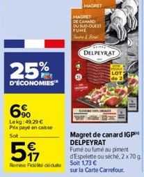 25%  D'ÉCONOMIES  90 Lekg:49.29 € Prix payé en caisse  Sot  €  517  MAGRET  MAGRET DE CANARD DU SUD-OUEST FUME T&B  DELPEYRAT  IMAGES  Remise de déduit Soit 1,73 €  LOT  Magret de canard IGP DELPEYRAT