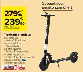 279% 23990  dont 180 C d'éco-participation  Trottinette électrique Rel. Ride 85C -Vitesse 25 km/h max,  Autonomie 20 km  -Moteur 350W,  Batterie 36V/6Ah  Pneus 8.5" (increvables), doubles suspensions 