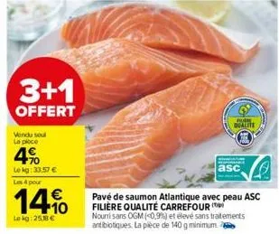 3+1  offert  vendu soul la ploce  4%  le kg: 33,57 € les 4 pour  14%  le kg: 25.18 €  pavé de saumon atlantique avec peau asc filière qualité carrefour  asc  nourrisans ogm (<0,9%) et élevé sans trait