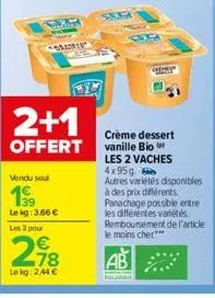 sr  2+1  offert  vendu sou  199  le kg: 3,66 €  les 3 pour  €  218  lekg: 2,44 €  er  crème dessert vanille bio  les 2 vaches 4x95g.  autres variétés disponibles à des prix différents panachage possib