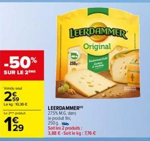 -50%  SUR LE 2 ME  Vendu seul  29  Lekg: 10.36€  Le 2 produit  129  €  250  In  LEERDAMMER 275% M.G. dans le produit fini, 250g  Soit les 2 produits:  3,88 €-Soit le kg: 7,76 €  LEERDAMMER Original 