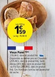 lekg: 15.90 €  les 100 g  15⁹  vieux pané  25% m.g. dans le produit fin disponible au même prix en chaumes (25% m.g. dans le produit fin. saint abray (26% mg dans le produit fin) ou fol epi (29mg, dan