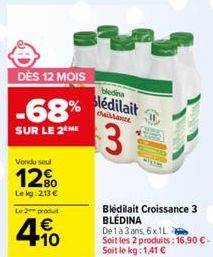 DÈS 12 MOIS  -68%  SUR LE 2EME  Vondu seul  12%  Le kg: 213 €  Le produit  €  4.10  4%  the nh  lédilait  Caillance  3  Bledilait Croissance 3 BLEDINA De 1 à 3 ans, 6x1L Soit les 2 produits: 16,90 €. 