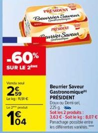 Vendu soul  2⁹⁹9  Le kg: 1151 € Le 2 produt  104  -60%  SUR LE 2 ME  SOVE  PRESIDENT  Beurrier Saveur  PRESIDENT Pourrier Saveur  Jul  Beurrier Saveur Gastronomique PRÉSIDENT Doux ou Demi-sel 225 g So