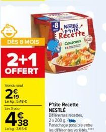 DÈS 8 MOIS  2+1  OFFERT  Vendu seul  299  Lekg: 5,48 €  Les 3 pour  €  438  Lekg: 3,65 €  8 Nestle  Recette  Couscous  WW  P'tite Recette NESTLÉ Différentes recettes, 2x200g Panachage possible entre  