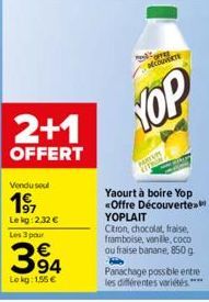 2+1  OFFERT  Vendu soul  19⁹7  Lekg:2.32 €  Les 3 pour  €  394  Lokg: 1,55 €  modes COUVERTE  YOP  Yaourt à boire Yop <<Offre Découverte YOPLAIT  Citron, chocolat, fraise, framboise, vanilie, coco ou 