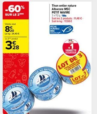 -60%  SUR LE 2  Vendu seul  890  Lekg: 24,40 €  Le Z produt  328  AU  INTIER AL  888  NATUREL  PE NAVIRE ALBACORE  ENTIER AU  POR NAVIRE  Thon entier nature Albacore MSC  PETIT NAVIRE  3x112g  Eye M  