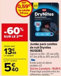 Vendu seul  1399  Le paquet  -60%  SUR LE 2 ME  Le 2 produit  540  SOIT  0,59€  La culotte 3/5 ans  DryNites  PYJAMA PANTS  Jumbo pack culottes de nuit Drynites HUGGIES  Garçon ou fille: 3/5 ans (x16)